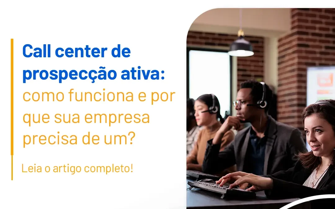 Como funciona um call center de prospecção ativa e por que sua empresa precisa de um?