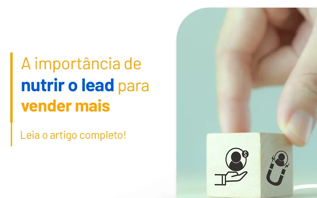 A Importância de Nutrir o Lead para Vender Mais (Lead Nurturing)